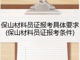 保山材料员证报考具体要求(保山材料员证报考条件)