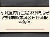 东城区海洋工程环评师报考资格详解(东城区环评师报考条件)