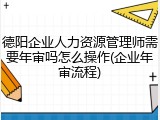 德阳企业人力资源管理师需要年审吗怎么操作(企业年审流程)