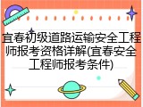 宜春初级道路运输安全工程师报考资格详解(宜春安全工程师报考条件)