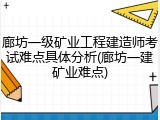 廊坊一级矿业工程建造师考试难点具体分析(廊坊一建矿业难点)