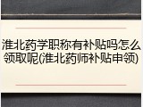 淮北药学职称有补贴吗怎么领取呢(淮北药师补贴申领)