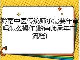 黔南中医传统师承需要年审吗怎么操作(黔南师承年审流程)