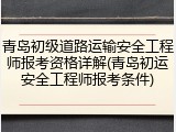 青岛初级道路运输安全工程师报考资格详解(青岛初运安全工程师报考条件)