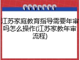 江苏家庭教育指导需要年审吗怎么操作(江苏家教年审流程)