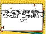 云南中医传统师承需要年审吗怎么操作(云南师承年审流程)
