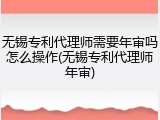 无锡专利代理师需要年审吗怎么操作(无锡专利代理师年审)