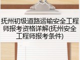 抚州初级道路运输安全工程师报考资格详解(抚州安全工程师报考条件)