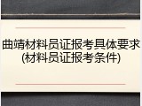 曲靖材料员证报考具体要求(材料员证报考条件)