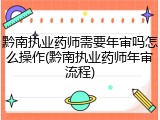 黔南执业药师需要年审吗怎么操作(黔南执业药师年审流程)