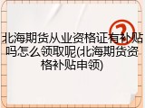北海期货从业资格证有补贴吗怎么领取呢(北海期货资格补贴申领)