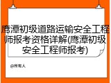 鹰潭初级道路运输安全工程师报考资格详解(鹰潭初级安全工程师报考)
