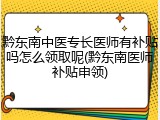 黔东南中医专长医师有补贴吗怎么领取呢(黔东南医师补贴申领)