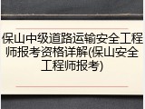 保山中级道路运输安全工程师报考资格详解(保山安全工程师报考)