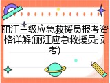丽江三级应急救援员报考资格详解(丽江应急救援员报考)