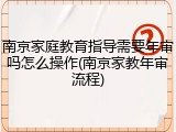 南京家庭教育指导需要年审吗怎么操作(南京家教年审流程)