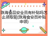 珠海食品安全员有补贴吗怎么领取呢(珠海食安员补贴申领)