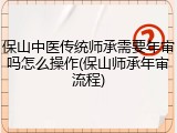保山中医传统师承需要年审吗怎么操作(保山师承年审流程)