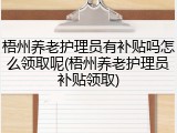 梧州养老护理员有补贴吗怎么领取呢(梧州养老护理员补贴领取)