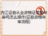 内江证券从业资格证需要年审吗怎么操作(证券资格年审流程)