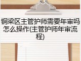 铜梁区主管护师需要年审吗怎么操作(主管护师年审流程)