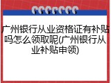 广州银行从业资格证有补贴吗怎么领取呢(广州银行从业补贴申领)