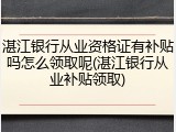 湛江银行从业资格证有补贴吗怎么领取呢(湛江银行从业补贴领取)