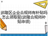 武隆区企业合规师有补贴吗怎么领取呢(武隆合规师补贴申领)