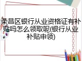 荣昌区银行从业资格证有补贴吗怎么领取呢(银行从业补贴申领)