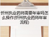 忻州执业药师需要年审吗怎么操作(忻州执业药师年审流程)