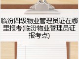 临汾四级物业管理员证在哪里报考(临汾物业管理员证报考点)
