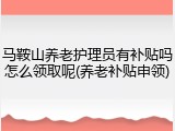 马鞍山养老护理员有补贴吗怎么领取呢(养老补贴申领)