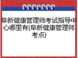 阜新健康管理师考试指导中心哪里有(阜新健康管理师考点)