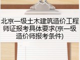 北京一级土木建筑造价工程师证报考具体要求(京一级造价师报考条件)