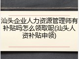 汕头企业人力资源管理师有补贴吗怎么领取呢(汕头人资补贴申领)