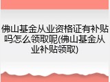 佛山基金从业资格证有补贴吗怎么领取呢(佛山基金从业补贴领取)