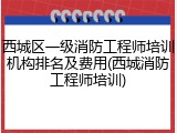 西城区一级消防工程师培训机构排名及费用(西城消防工程师培训)