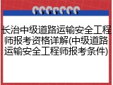 长治中级道路运输安全工程师报考资格详解(中级道路运输安全工程师报考条件)