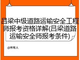 吕梁中级道路运输安全工程师报考资格详解(吕梁道路运输安全师报考条件)