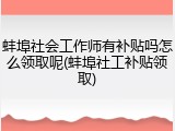 蚌埠社会工作师有补贴吗怎么领取呢(蚌埠社工补贴领取)