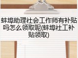 蚌埠助理社会工作师有补贴吗怎么领取呢(蚌埠社工补贴领取)