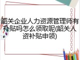 韶关企业人力资源管理师有补贴吗怎么领取呢(韶关人资补贴申领)