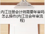 内江注册会计师需要年审吗怎么操作(内江注会年审流程)