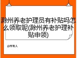 滁州养老护理员有补贴吗怎么领取呢(滁州养老护理补贴申领)