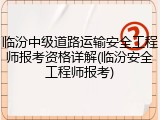 临汾中级道路运输安全工程师报考资格详解(临汾安全工程师报考)