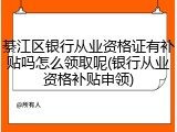 綦江区银行从业资格证有补贴吗怎么领取呢(银行从业资格补贴申领)
