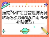 淮南PMP项目管理师有补贴吗怎么领取呢(淮南PMP补贴领取)