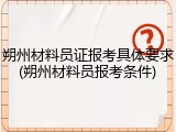 朔州材料员证报考具体要求(朔州材料员报考条件)