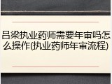 吕梁执业药师需要年审吗怎么操作(执业药师年审流程)
