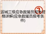 运城三级应急救援员报考资格详解(应急救援员报考条件)